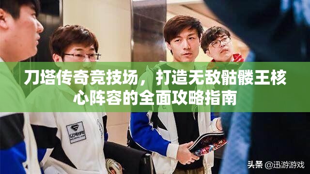 刀塔传奇竞技场，打造无敌骷髅王核心阵容的全面攻略指南