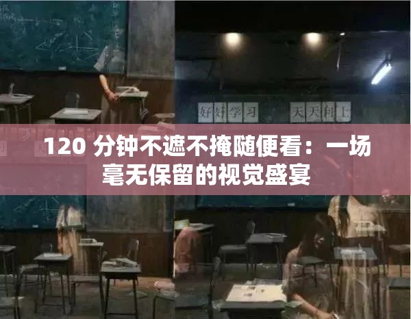 120 分钟不遮不掩随便看：一场毫无保留的视觉盛宴