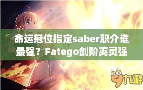 命运冠位指定saber职介谁最强？Fatego剑阶英灵强度全面解析