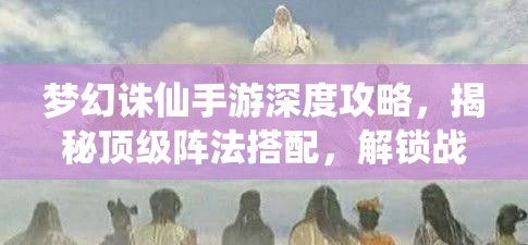 梦幻诛仙手游深度攻略，揭秘顶级阵法搭配，解锁战斗策略新境界