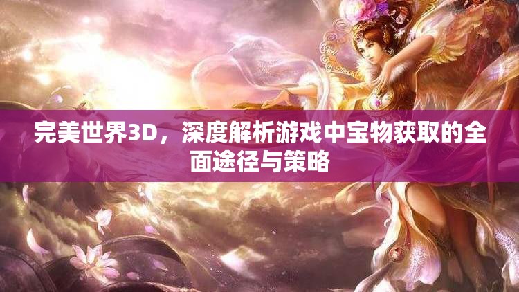 完美世界3D，深度解析游戏中宝物获取的全面途径与策略