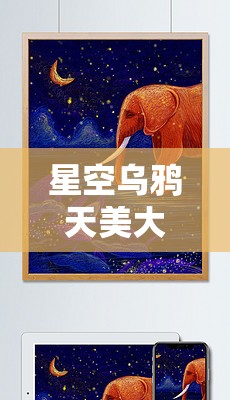 星空乌鸦天美大象果冻：神秘元素的奇幻交融之旅