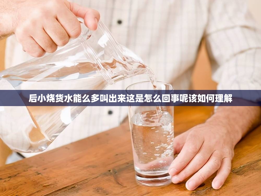 后小烧货水能么多叫出来这是怎么回事呢该如何理解