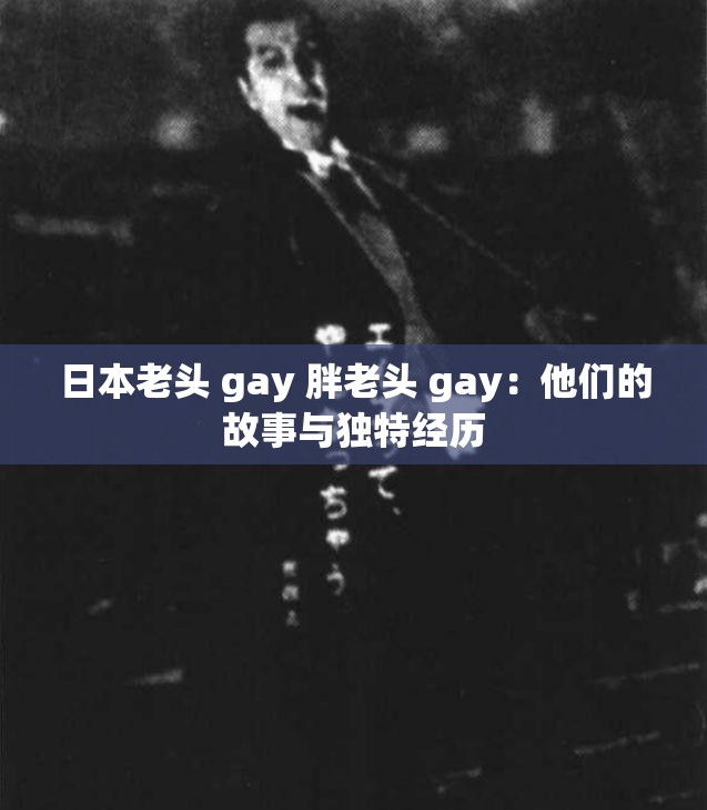 日本老头 gay 胖老头 gay：他们的故事与独特经历