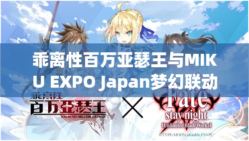 乖离性百万亚瑟王与MIKU EXPO Japan梦幻联动，开启扭蛋奇遇新篇章