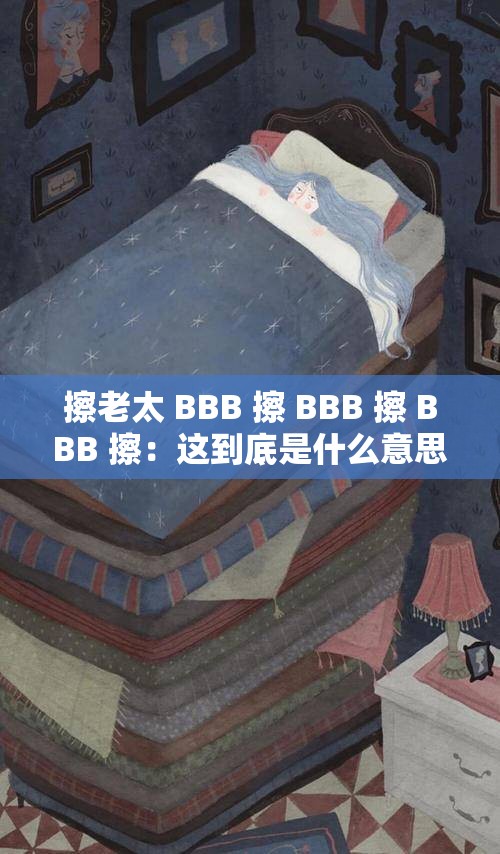 擦老太 BBB 擦 BBB 擦 BBB 擦：这到底是什么意思呢