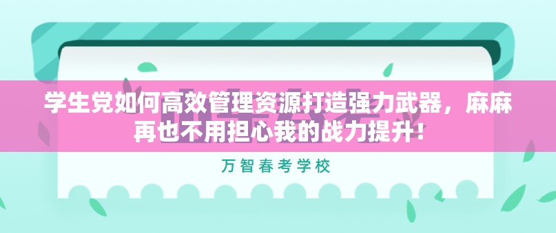 学生党如何高效管理资源打造强力武器，麻麻再也不用担心我的战力提升！