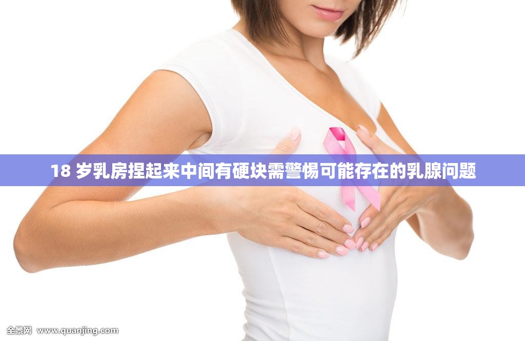 18 岁乳房捏起来中间有硬块需警惕可能存在的乳腺问题