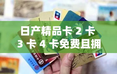 日产精品卡 2 卡 3 卡 4 卡免费且拥有海量资源等你来探索