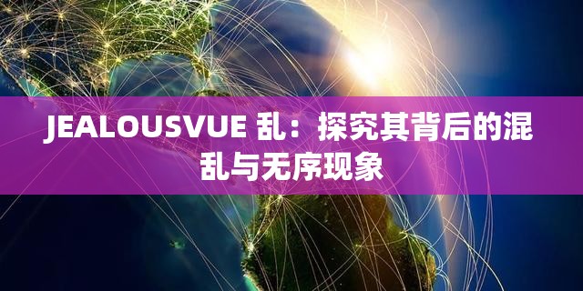 JEALOUSVUE 乱：探究其背后的混乱与无序现象