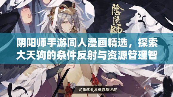 阴阳师手游同人漫画精选，探索大天狗的条件反射与资源管理智慧