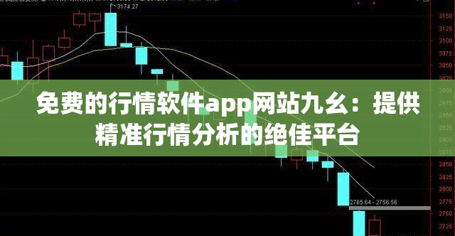 免费的行情软件app网站九幺：提供精准行情分析的绝佳平台