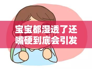 宝宝都湿透了还嘴硬到底会引发怎样的后果呢