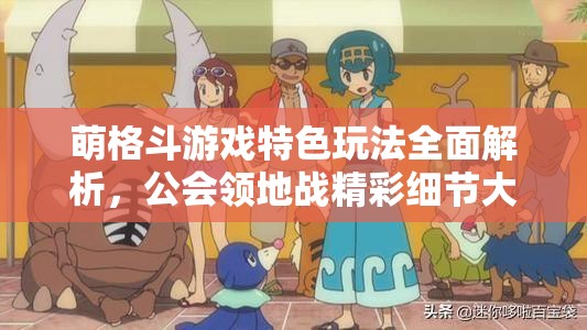 萌格斗游戏特色玩法全面解析，公会领地战精彩细节大揭秘