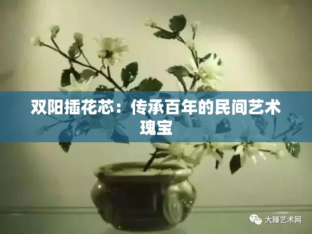 双阳插花芯：传承百年的民间艺术瑰宝