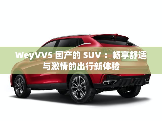 WeyVV5 国产的 SUV ：畅享舒适与激情的出行新体验