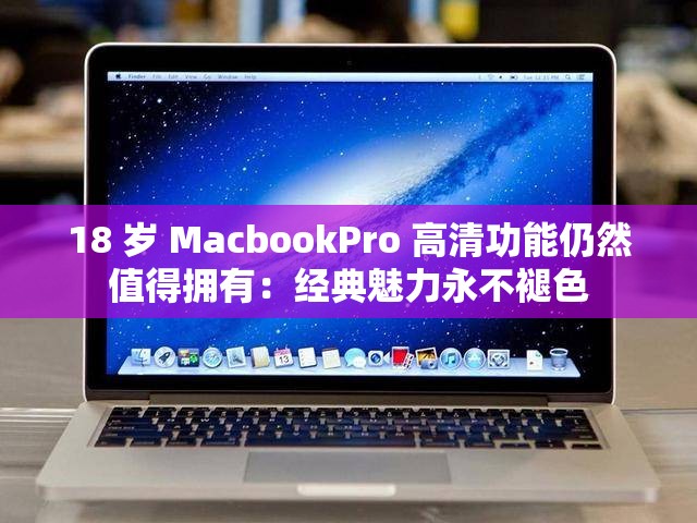 18 岁 MacbookPro 高清功能仍然值得拥有：经典魅力永不褪色