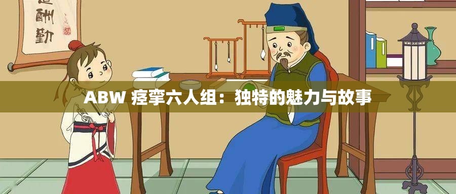 ABW 痉挛六人组：独特的魅力与故事