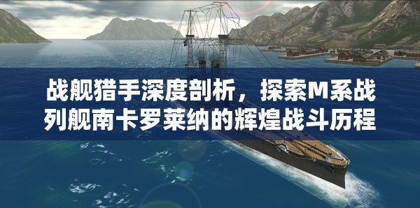 战舰猎手深度剖析，探索M系战列舰南卡罗莱纳的辉煌战斗历程与荣耀征程