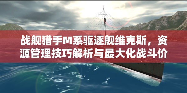 战舰猎手M系驱逐舰维克斯，资源管理技巧解析与最大化战斗价值策略