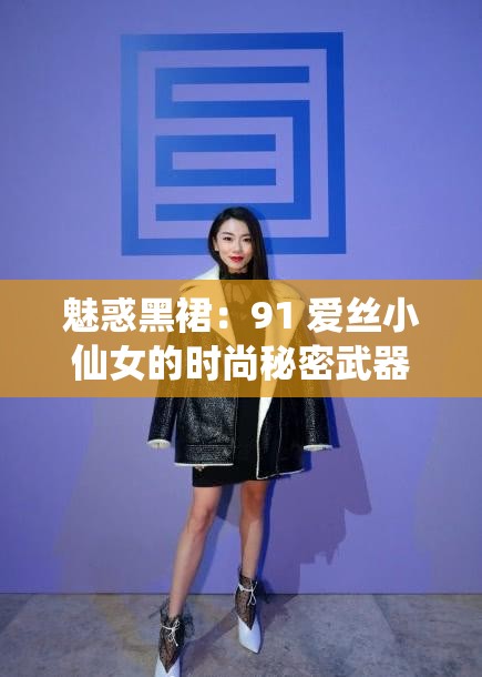 魅惑黑裙：91 爱丝小仙女的时尚秘密武器