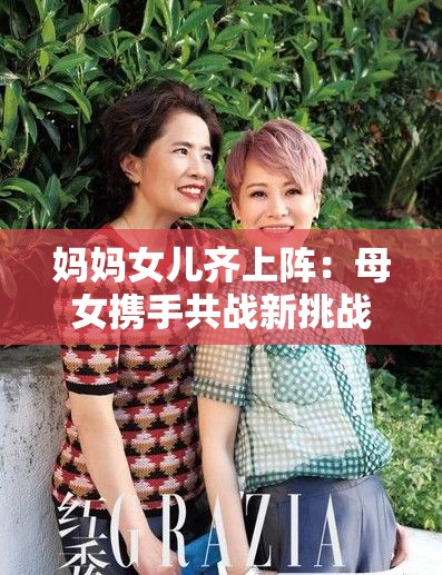 妈妈女儿齐上阵：母女携手共战新挑战