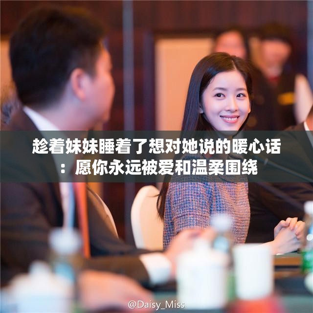 趁着妹妹睡着了想对她说的暖心话：愿你永远被爱和温柔围绕