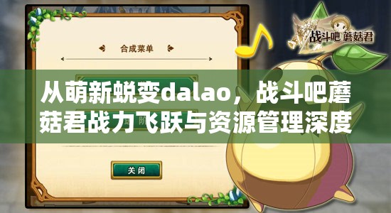 从萌新蜕变dalao，战斗吧蘑菇君战力飞跃与资源管理深度指南