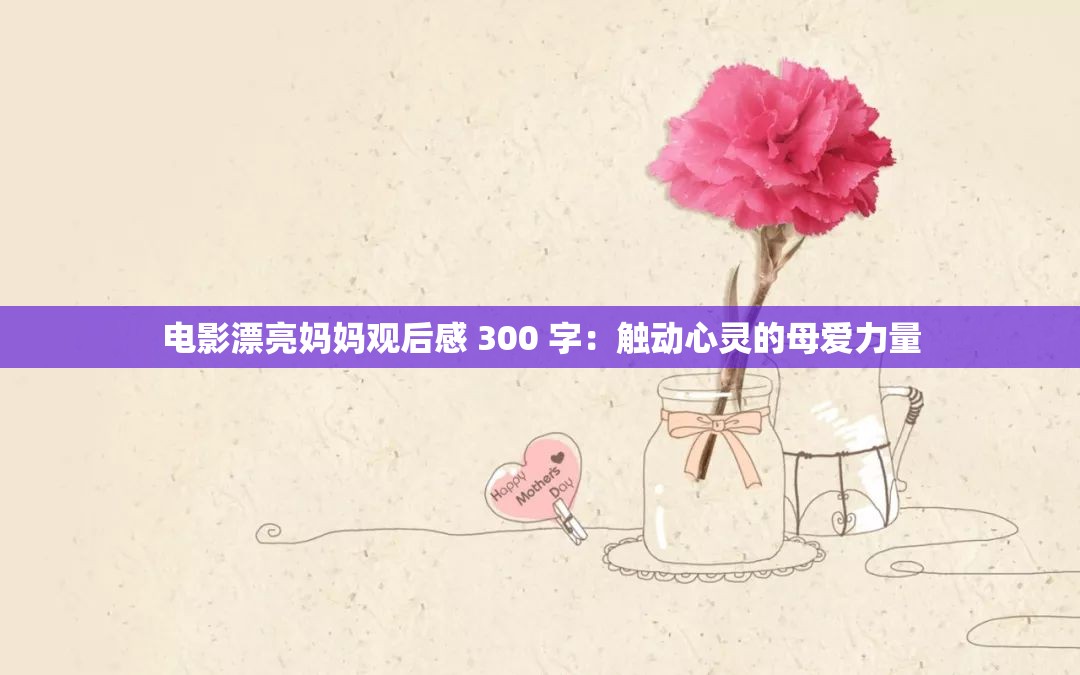 电影漂亮妈妈观后感 300 字：触动心灵的母爱力量