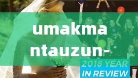 umakmantauzun-haya-uzun 第一 独特的组合与魅力展现