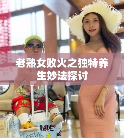 老熟女败火之独特养生妙法探讨