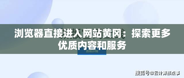 浏览器直接进入网站黄冈：探索更多优质内容和服务