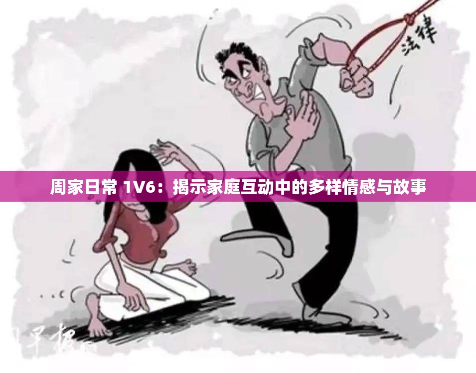 周家日常 1V6：揭示家庭互动中的多样情感与故事