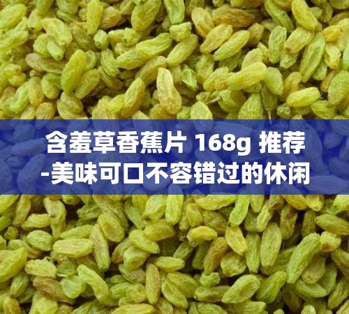 含羞草香蕉片 168g 推荐-美味可口不容错过的休闲零食