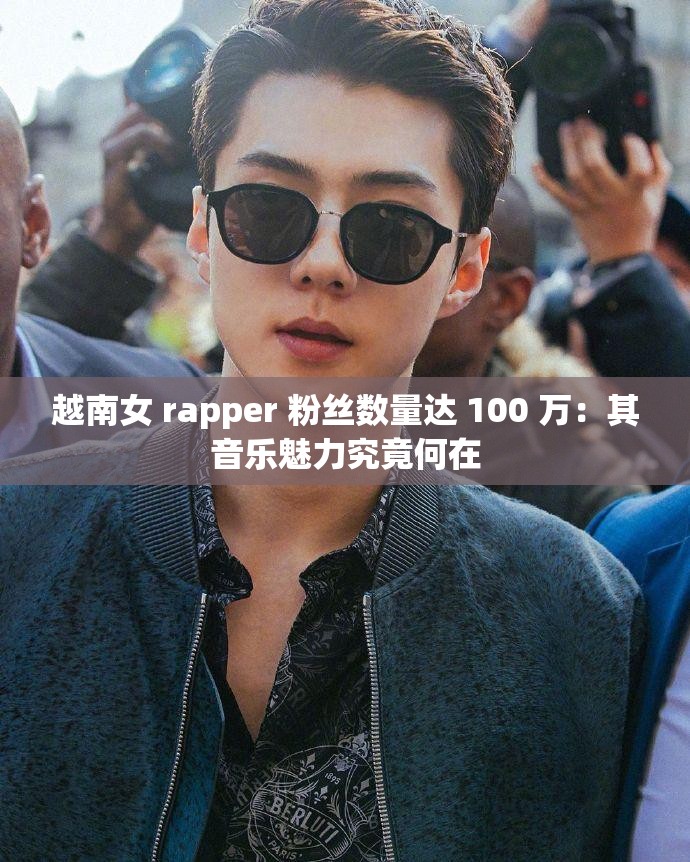 越南女 rapper 粉丝数量达 100 万：其音乐魅力究竟何在