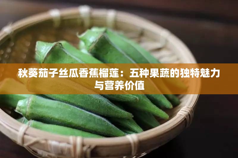 秋葵茄子丝瓜香蕉榴莲：五种果蔬的独特魅力与营养价值