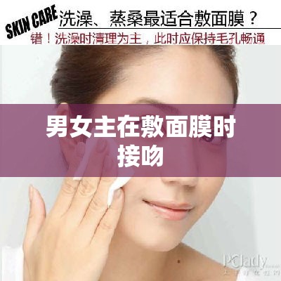 男女主在敷面膜时接吻