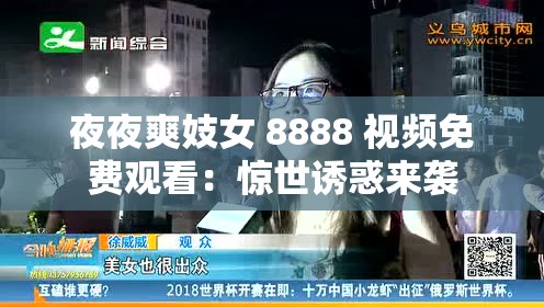 夜夜爽妓女 8888 视频免费观看：惊世诱惑来袭