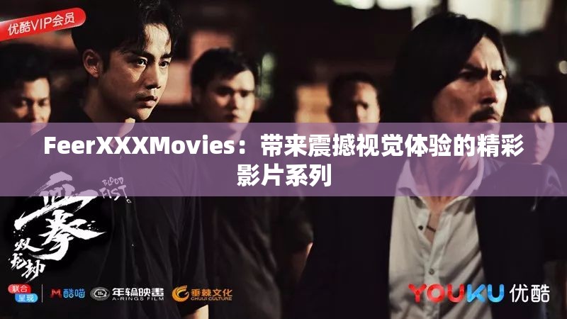 FeerXXXMovies：带来震撼视觉体验的精彩影片系列