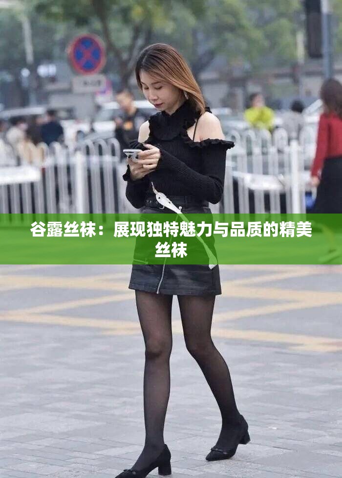 谷露丝袜：展现独特魅力与品质的精美丝袜