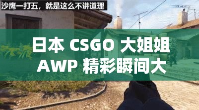 日本 CSGO 大姐姐 AWP 精彩瞬间大揭秘