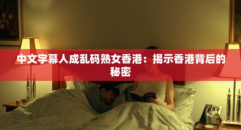 中文字幕人成乱码熟女香港：揭示香港背后的秘密