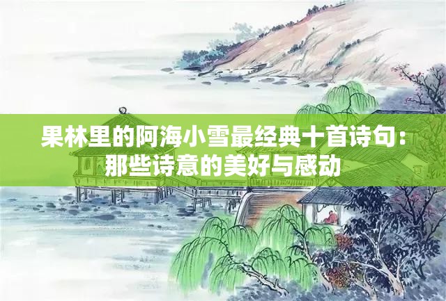 果林里的阿海小雪最经典十首诗句：那些诗意的美好与感动