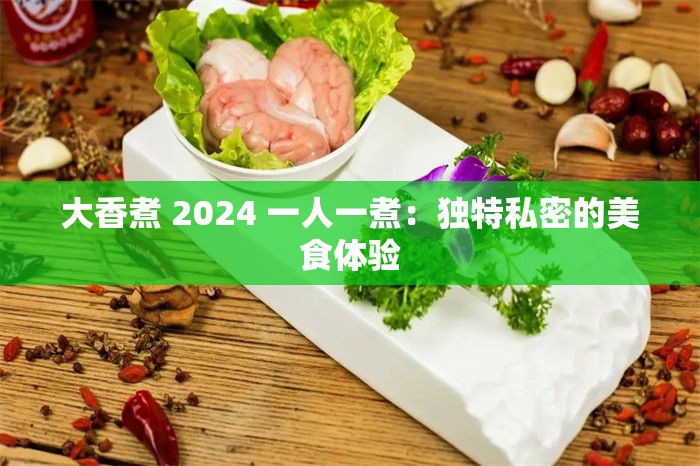 大香煮 2024 一人一煮：独特私密的美食体验