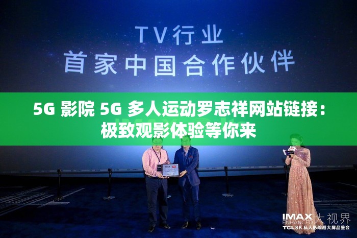 5G 影院 5G 多人运动罗志祥网站链接：极致观影体验等你来