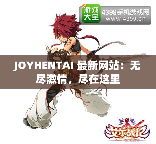 JOYHENTAI 最新网站：无尽激情，尽在这里