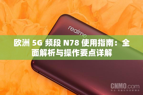 欧洲 5G 频段 N78 使用指南：全面解析与操作要点详解