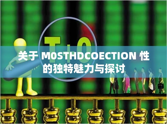 关于 M0STHDCOECTION 性的独特魅力与探讨