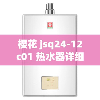 樱花 jsq24-12c01 热水器详细介绍及功能特点分析