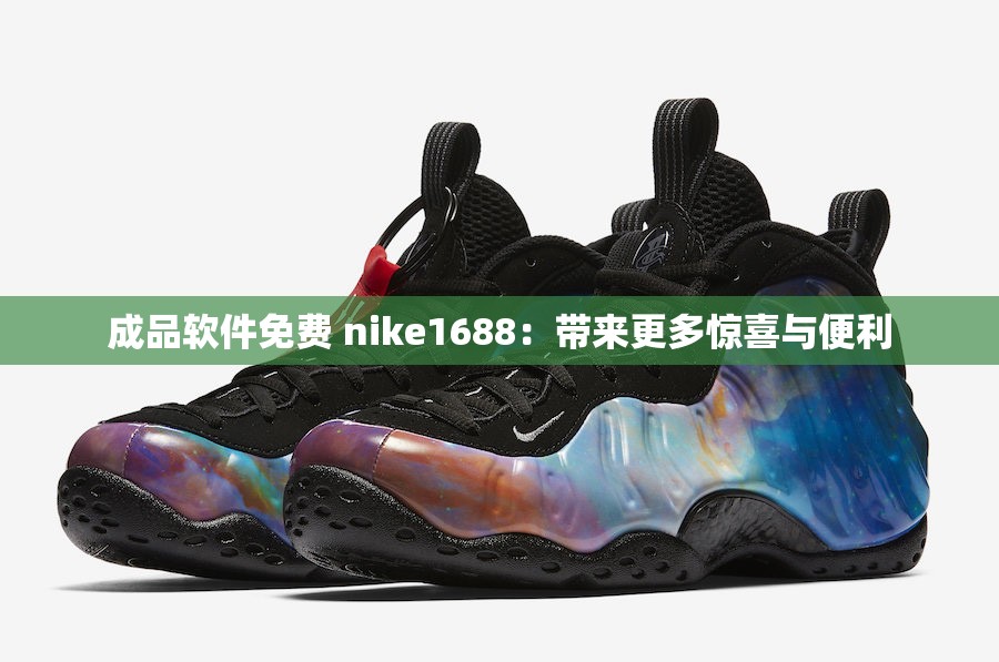 成品软件免费 nike1688：带来更多惊喜与便利